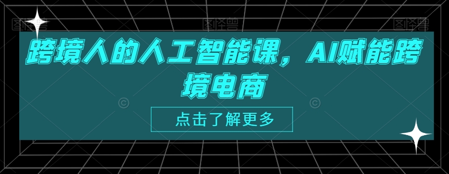 跨境人的人工智能课，AI赋能跨境电商|云雀资源分享