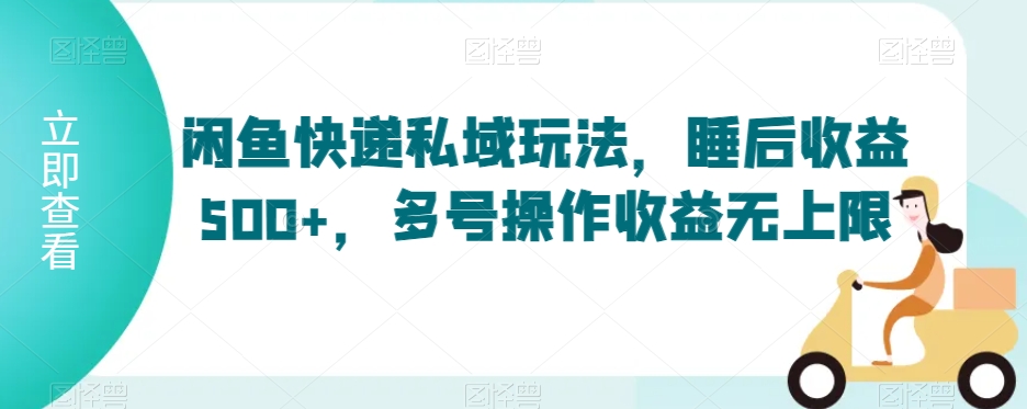 闲鱼快递私域玩法，睡后收益500+，多号操作收益无上限【揭秘】|云雀资源分享