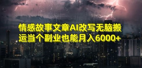 情感故事文章AI改写无脑搬运当个副业也能月入6000+【揭秘】|云雀资源分享