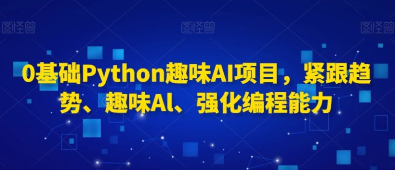 0基础Python趣味AI项目，紧跟趋势、趣味Al、强化编程能力|云雀资源分享