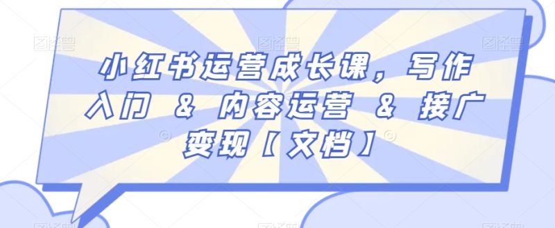 小红书运营成长课,写作入门&内容运营&接广变现【文档】|云雀资源分享