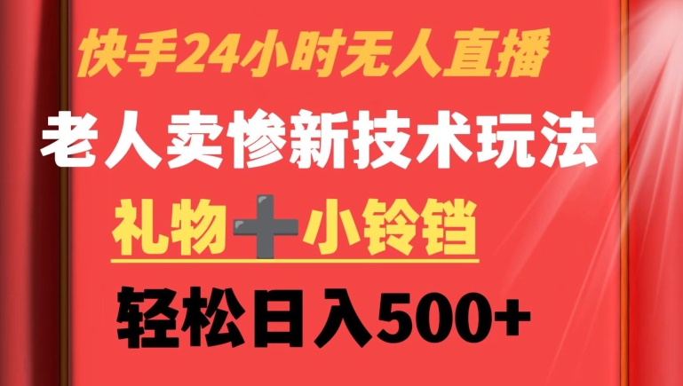 快手24小时无人直播，老人卖惨最新技术玩法，礼物+小铃铛，轻松日入500+【揭秘】|云雀资源分享