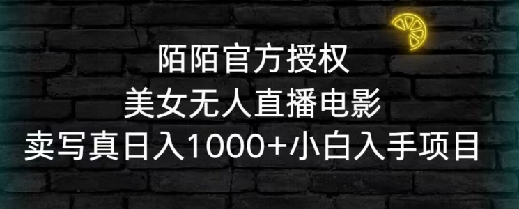 陌陌官方授权美女无人直播电影，卖写真日入1000+小白入手项目【揭秘】|云雀资源分享