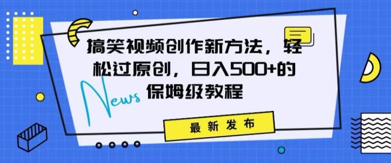 搞笑视频创作秘籍：掌握新技巧，轻松实现原创，日赚500+的全方位保姆教程【揭秘】|云雀资源分享
