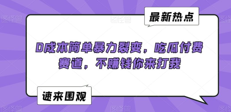 0成本简单暴力裂变,吃瓜付费赛道,不赚钱你来打我【揭秘】|云雀资源分享