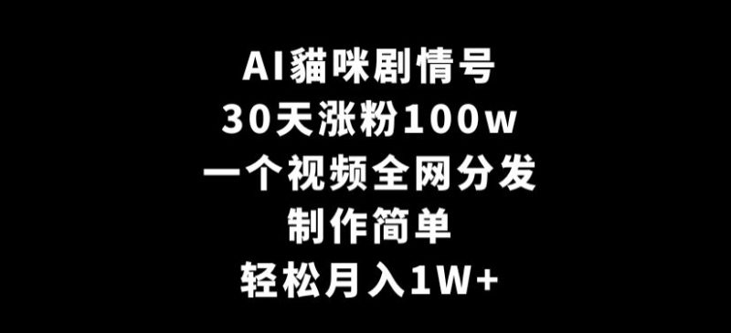 AI貓咪剧情号,30天涨粉100w,制作简单,一个视频全网分发,轻松月入1W+【揭秘】|云雀资源分享