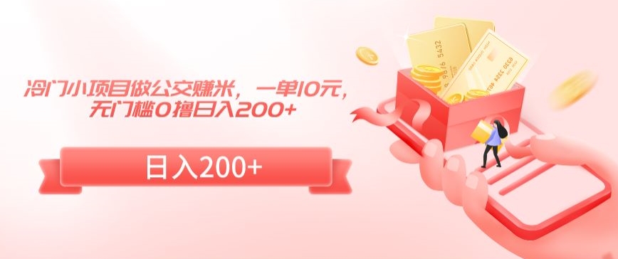 冷门小项目做公交赚米，一单10元，无门槛0撸日入200+【揭秘】|云雀资源分享