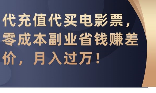 代充值代买电影票，零成本副业省钱赚差价，月入过万【揭秘】|云雀资源分享