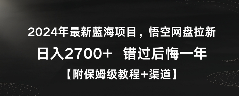 2024年最新蓝海项目，悟空网盘拉新，日入2700+错过后悔一年【附保姆级教程+渠道】【揭秘】|云雀资源分享