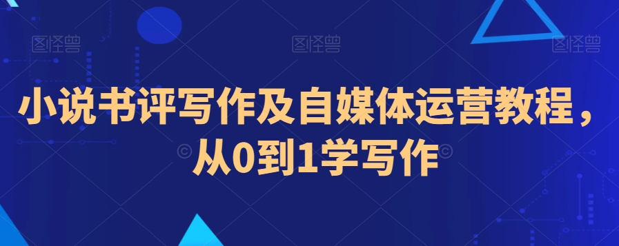 小说书评写作及自媒体运营教程，从0到1学写作|云雀资源分享