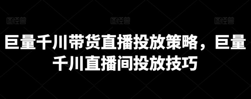 巨量千川带货直播投放策略,巨量千川直播间投放技巧|云雀资源分享