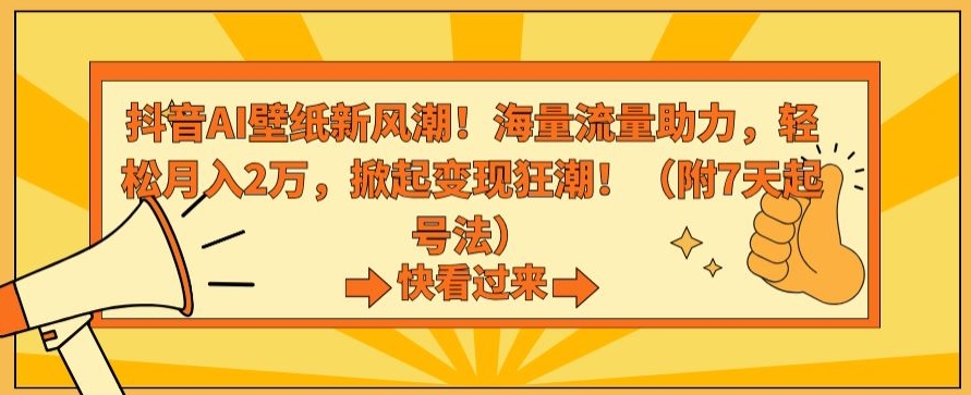 抖音AI壁纸新风潮！海量流量助力，轻松月入2万，掀起变现狂潮【揭秘】|云雀资源分享