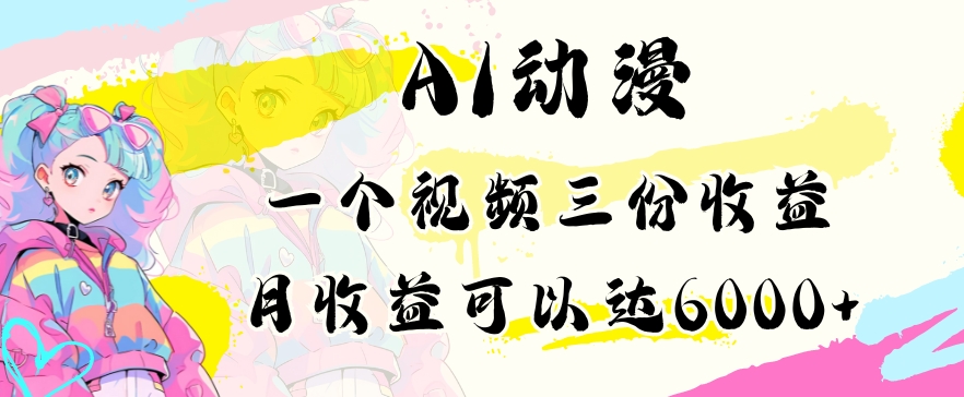 AI动漫教程做一个视频三份收益当月可产出6000多的收益小白可操作【揭秘】|云雀资源分享