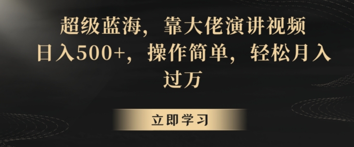 超级蓝海，靠大佬演讲视频，日入500+，操作简单，轻松月入过万【揭秘】|云雀资源分享
