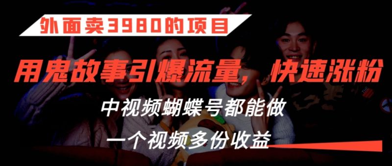 外面卖3980的项目,鬼故事引爆流量打法,中视频、蝴蝶号都能做,一个视频多份收益【揭秘】|云雀资源分享