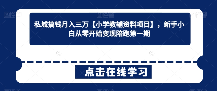 私域搞钱月入三万【小学教辅资料项目】，新手小白从零开始变现陪跑第一期|云雀资源分享