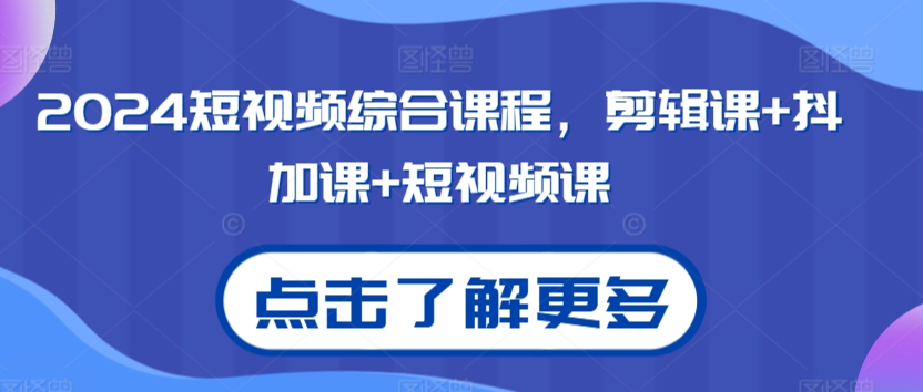 2024短视频综合课程，剪辑课+抖加课+短视频课|云雀资源分享