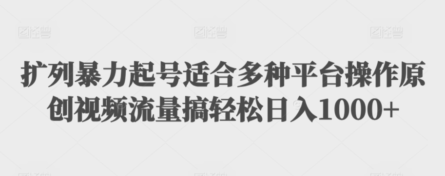 扩列暴力起号适合多种平台操作原创视频流量搞轻松日入1000+【揭秘】|云雀资源分享