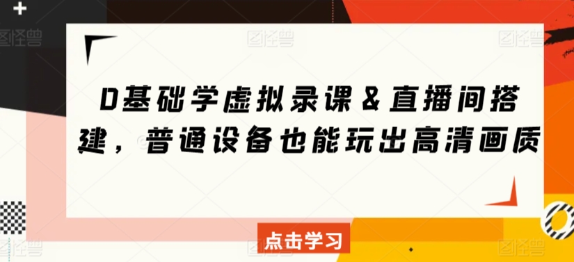 0基础学虚拟录课＆直播间搭建，普通设备也能玩出高清画质|云雀资源分享