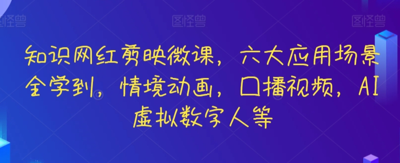 知识网红剪映微课，六大应用场景全学到，情境动画，囗播视频，AI虚拟数字人等|云雀资源分享