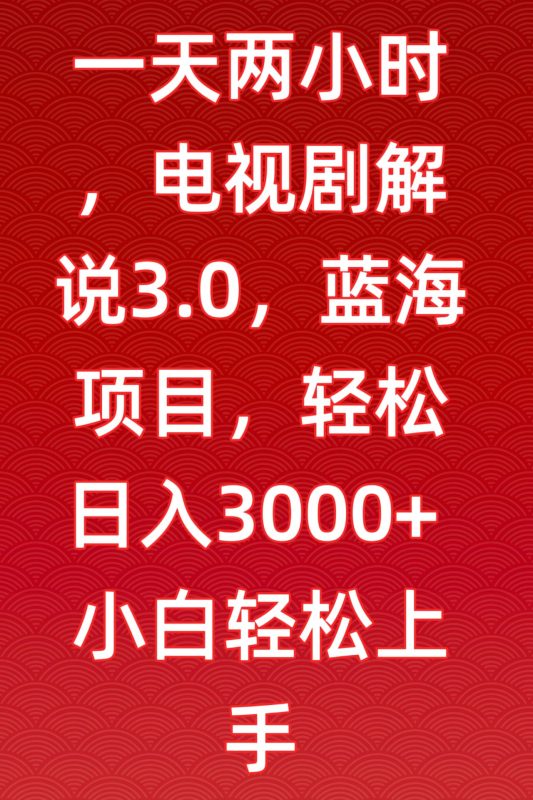 一天两小时,电视剧解说3.0,蓝海项目,轻松日入3000+小白轻松上手【揭秘】|云雀资源分享