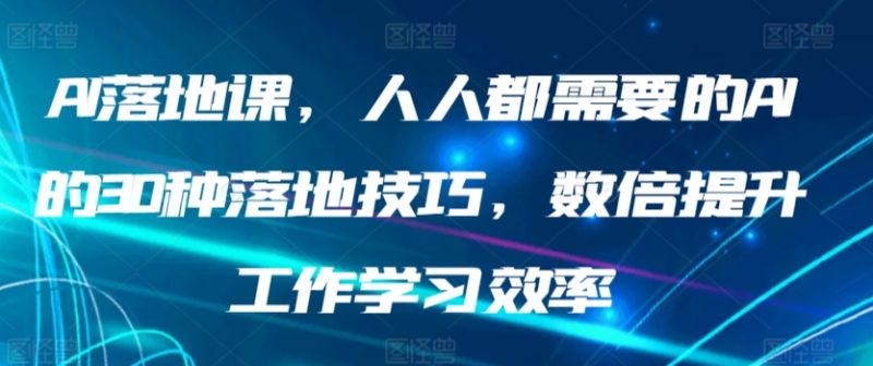 AI落地课,人人都需要的AI的30种落地技巧,数倍提升工作学习效率|云雀资源分享