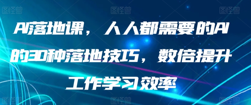 AI落地课，人人都需要的AI的30种落地技巧，数倍提升工作学习效率|云雀资源分享