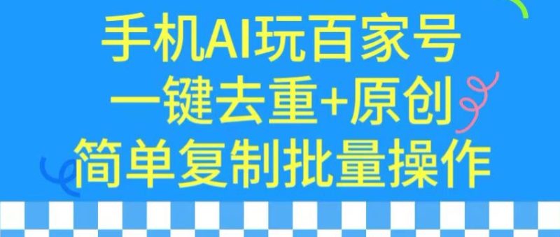 用手机AI玩百家号，一键去重+原创，简单复制批量操作【揭秘】|云雀资源分享