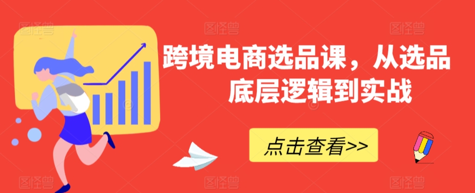 跨境电商选品课，从选品到底层逻辑到实战|云雀资源分享
