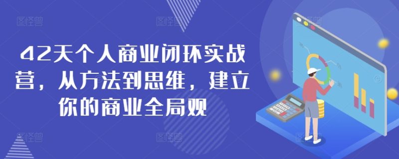 42天个人商业闭环实战营,从方法到思维,建立你的商业全局观|云雀资源分享
