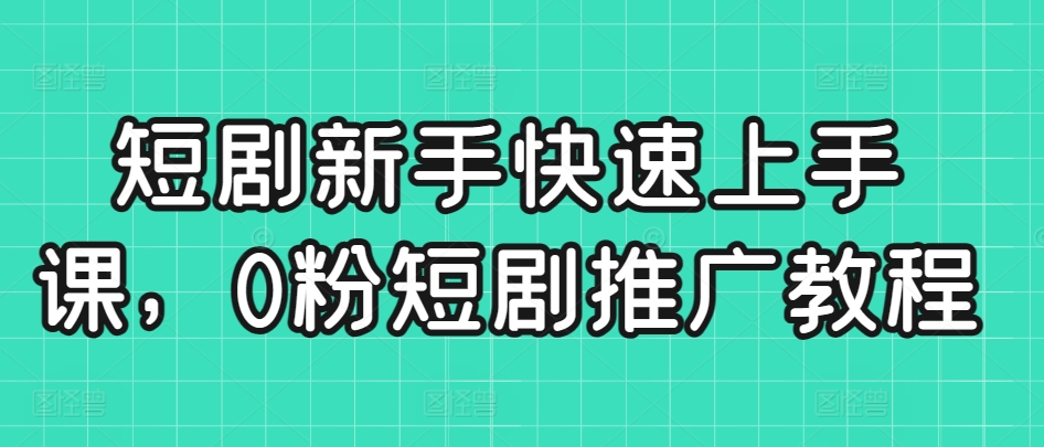 短剧新手快速上手课，0粉短剧推广教程|云雀资源分享