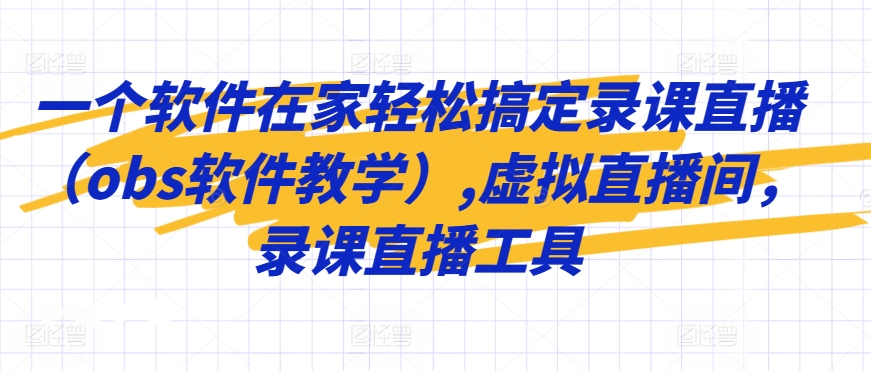 一个软件在家轻松搞定录课直播（obs软件教学）,虚拟直播间，录课直播工具|云雀资源分享