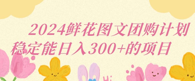 2024鲜花图文团购计划小白能稳定每日收入三位数的项目【揭秘】|云雀资源分享
