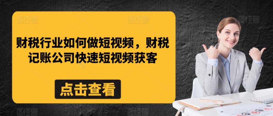 财税行业如何做短视频，财税记账公司快速短视频获客|云雀资源分享