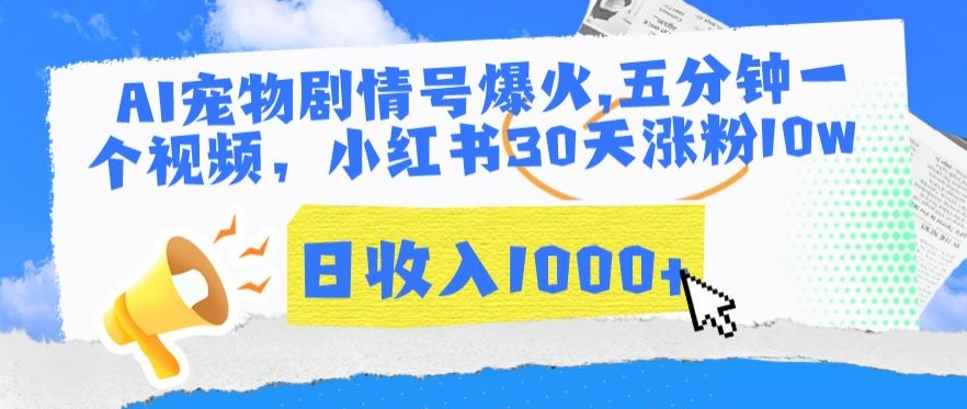 AI宠物剧情号爆火，五分钟一个视频，小红书30天涨粉10w，日收入1000+【揭秘】|云雀资源分享