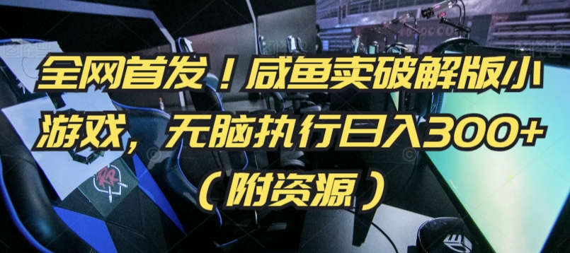 全网首发！咸鱼卖破解版小游戏，无脑执行日入300+（附资源）【揭秘】|云雀资源分享
