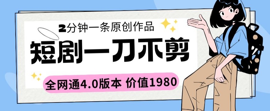 短剧一刀不剪2分钟一条全网通4.0版本价值1980【揭秘】|云雀资源分享