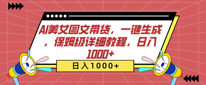 AI美女图文带货，一键生成，保姆级详细教程，日入1000+【揭秘】|云雀资源分享