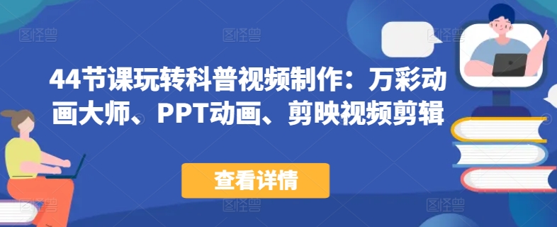 44节课玩转科普视频制作：万彩动画大师、PPT动画、剪映视频剪辑，一课搞定科普视频制作|云雀资源分享