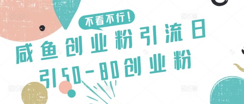 咸鱼创业粉引流日引50-80创业粉【揭秘】|云雀资源分享