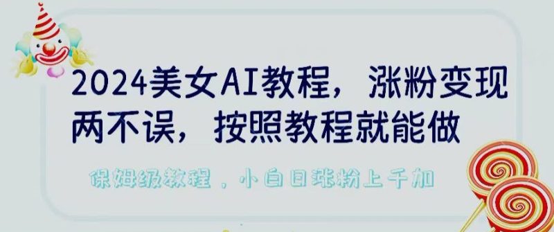 2024美女AI教程，涨粉变现两不误，按照教程制作就能做，平台低概率检测出是AI制作【揭秘】|云雀资源分享