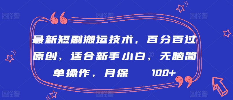 最新短剧搬运技术，百分百过原创，适合新手小白，无脑简单操作，月保底2000+【揭秘】|云雀资源分享