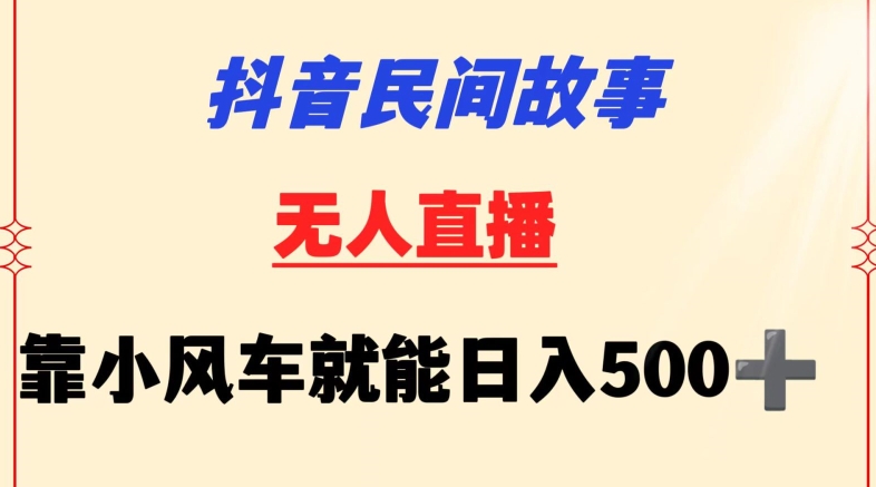 抖音民间故事无人挂机靠小风车一天500+小白也能操作【揭秘】|云雀资源分享