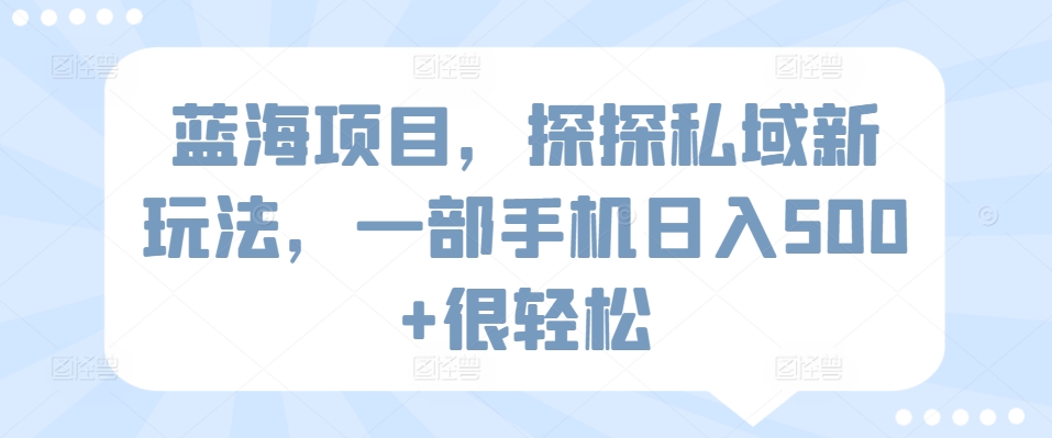 蓝海项目，探探私域新玩法，一部手机日入500+很轻松【揭秘】|云雀资源分享