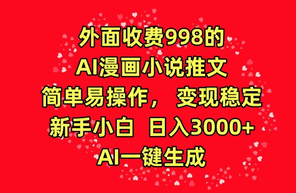 外面收费998的AI漫画小说推文，简单易操作，变现稳定，新手小白日入3000+，AI一键生成【揭秘】|云雀资源分享