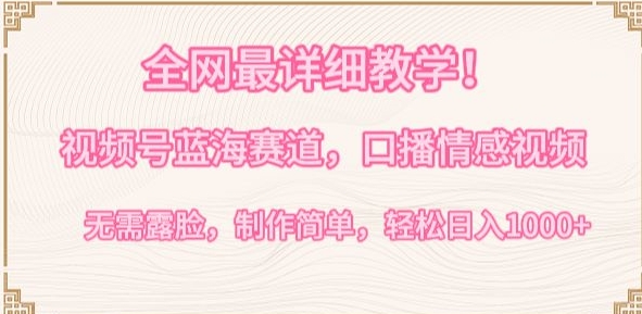全网最详细教学，视频号蓝海赛道，口播情感视频，无需露脸，制作简单，轻松实现日入1000+【揭秘】|云雀资源分享