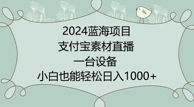 2024年蓝海项目，支付宝素材直播，无需出境，小白也能日入1000+ ，实操教程【揭秘】|云雀资源分享