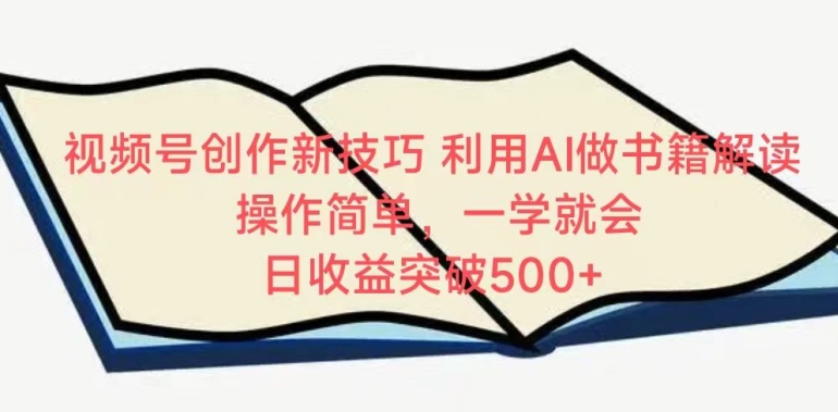 视频号创作新技巧，利用AI做书籍解读，操作简单，一学就会 日收益突破500+【揭秘】|云雀资源分享