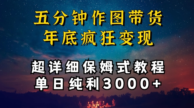 五分钟作图带货疯狂变现，超详细保姆式教程单日纯利3000+【揭秘】|云雀资源分享