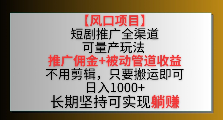 【风口项目】短剧推广全渠道最新双重收益玩法，推广佣金管道收益，不用剪辑，只要搬运即可【揭秘】|云雀资源分享